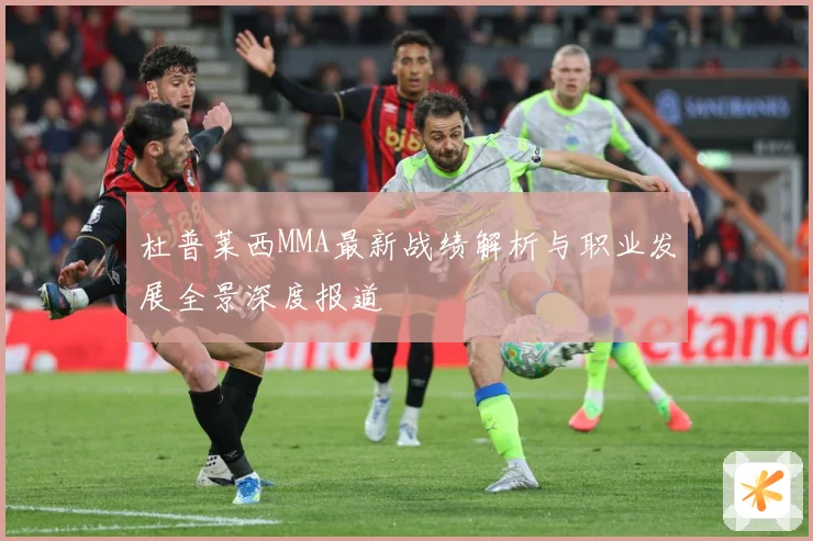 杜普莱西MMA最新战绩解析与职业发展全景深度报道