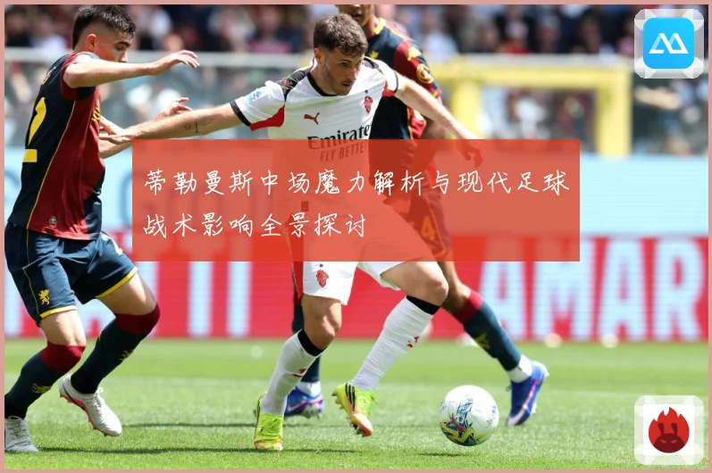 蒂勒曼斯中场魔力解析与现代足球战术影响全景探讨