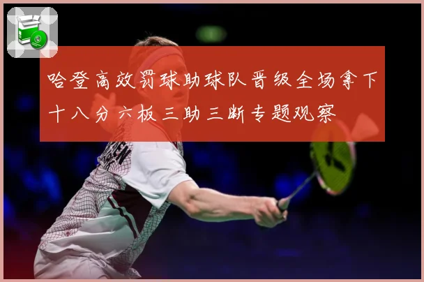 哈登高效罚球助球队晋级全场拿下十八分六板三助三断专题观察