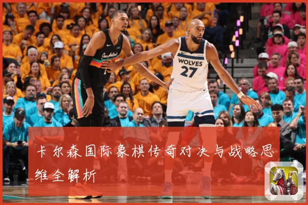 卡尔森国际象棋传奇对决与战略思维全解析