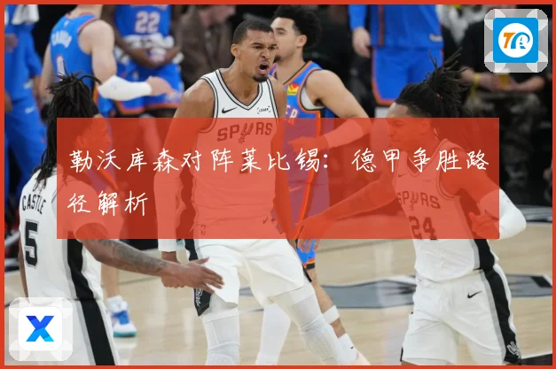 勒沃库森对阵莱比锡：德甲争胜路径解析