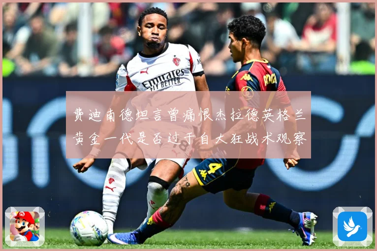 费迪南德坦言曾痛恨杰拉德英格兰黄金一代是否过于自大狂战术观察