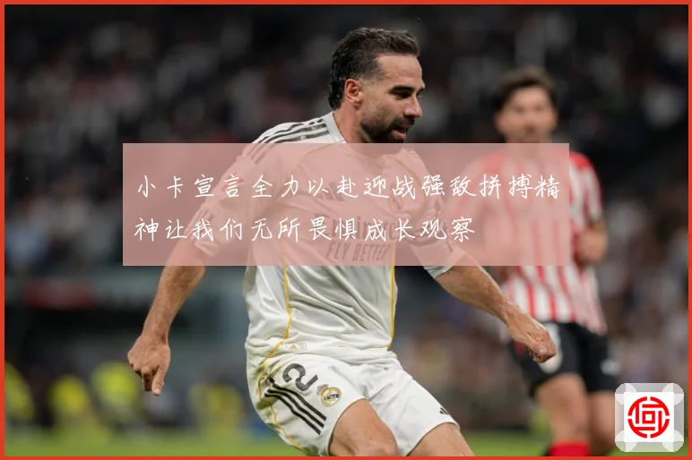 小卡宣言全力以赴迎战强敌拼搏精神让我们无所畏惧成长观察