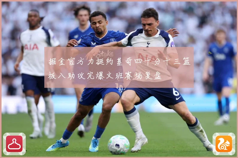 掘金官方力挺约基奇四十分十三篮板八助攻完爆文班赛场复盘