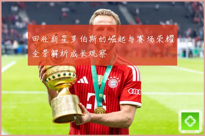 田径新星罗伯斯的崛起与赛场荣耀全景解析成长观察