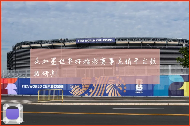 美加墨世界杯精彩赛事竞猜平台数据研判