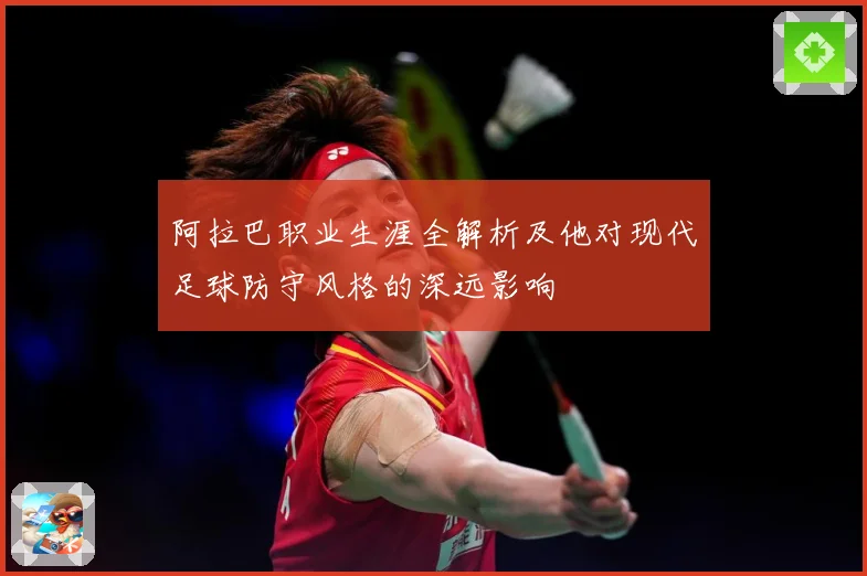 阿拉巴职业生涯全解析及他对现代足球防守风格的深远影响