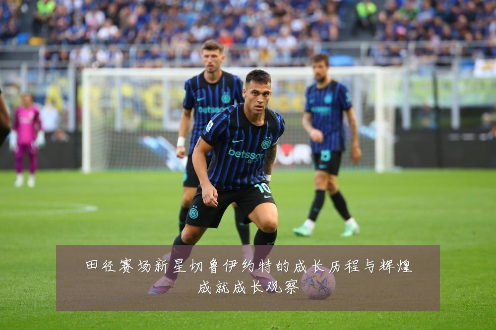 田径赛场新星切鲁伊约特的成长历程与辉煌成就成长观察