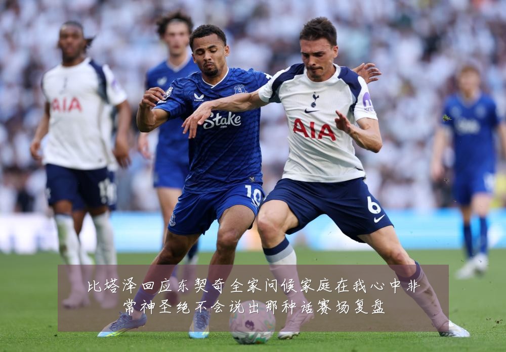 比塔泽回应东契奇全家问候家庭在我心中非常神圣绝不会说出那种话赛场复盘