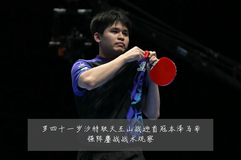 罗四十一岁沙特联天王山战迎首冠本泽马率强阵鏖战战术观察