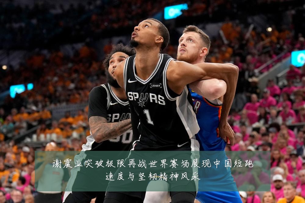 谢震业突破极限再战世界赛场展现中国短跑速度与坚韧精神风采