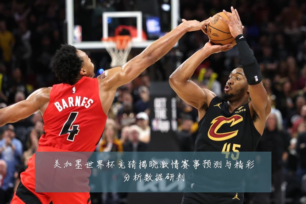 美加墨世界杯竞猜揭晓激情赛事预测与精彩分析数据研判