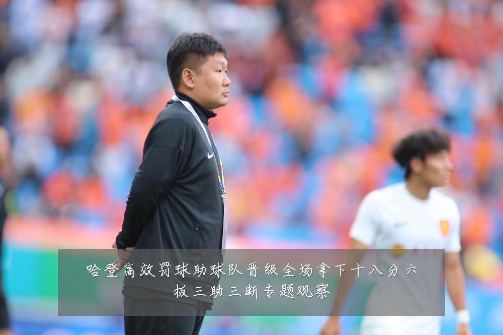 哈登高效罚球助球队晋级全场拿下十八分六板三助三断专题观察